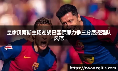 皇家贝蒂斯主场迎战巴塞罗那力争三分展现强队风范