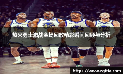 热火勇士激战全场回放精彩瞬间回顾与分析
