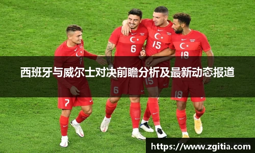 西班牙与威尔士对决前瞻分析及最新动态报道