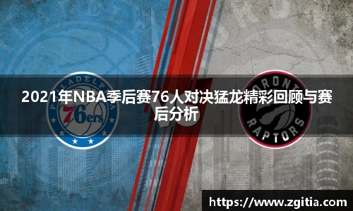 2021年NBA季后赛76人对决猛龙精彩回顾与赛后分析